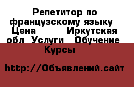 Репетитор по французскому языку › Цена ­ 400 - Иркутская обл. Услуги » Обучение. Курсы   